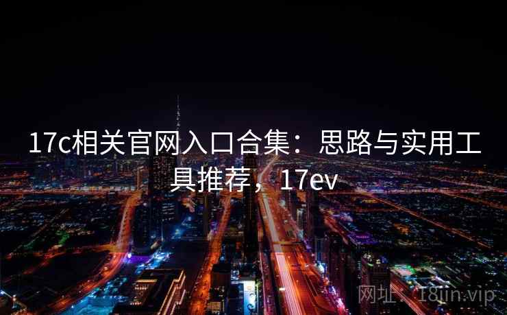 17c相关官网入口合集：思路与实用工具推荐，17ev