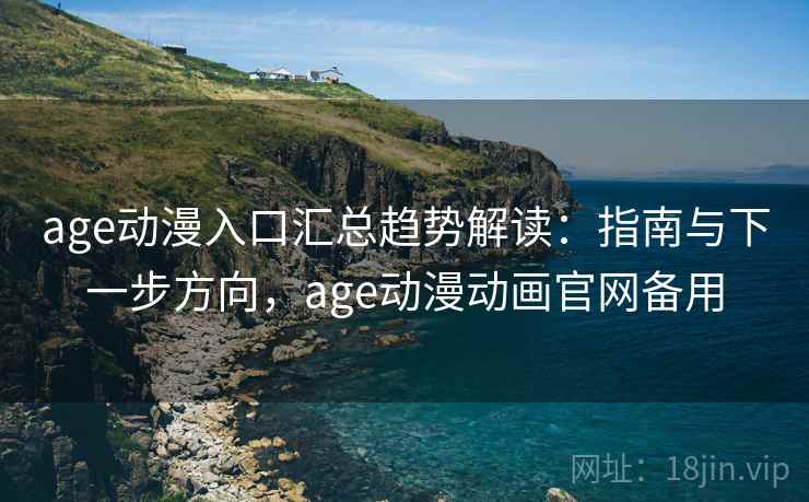 age动漫入口汇总趋势解读：指南与下一步方向，age动漫动画官网备用