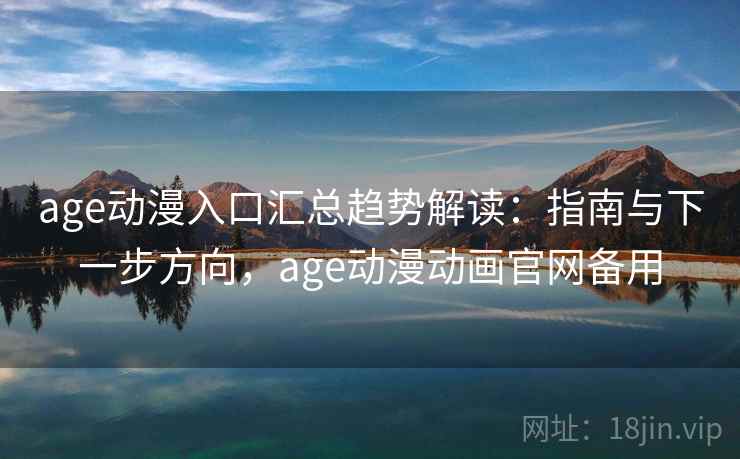 age动漫入口汇总趋势解读:指南与下一步方向,age动漫动画官网备用 age动漫入口汇总趋势解读:指南与下一步方向,age动漫动画官网备用
