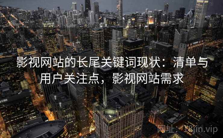 影视网站的长尾关键词现状：清单与用户关注点，影视网站需求