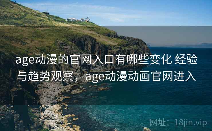 age动漫的官网入口有哪些变化 经验与趋势观察,age动漫动画官网进入 age动漫的官网入口有哪些变化 经验与趋势观察,age动漫动画官网进入