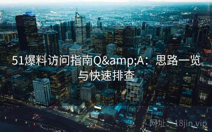 51爆料访问指南Q&A:思路一览与快速排查 51爆料访问指南Q&A:思路一览与快速排查