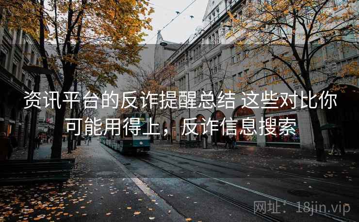 资讯平台的反诈提醒总结 这些对比你可能用得上，反诈信息搜索