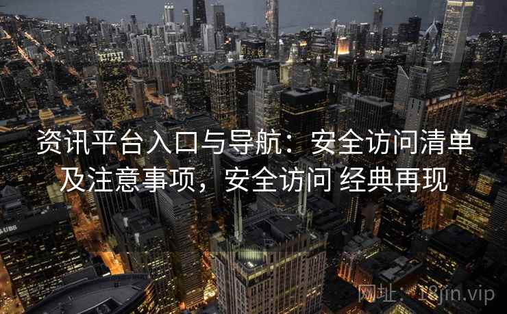 资讯平台入口与导航：安全访问清单及注意事项，安全访问 经典再现