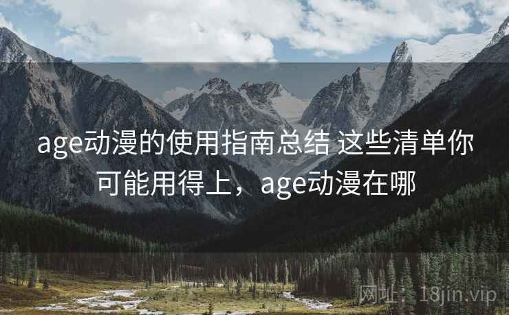 age动漫的使用指南总结 这些清单你可能用得上，age动漫在哪