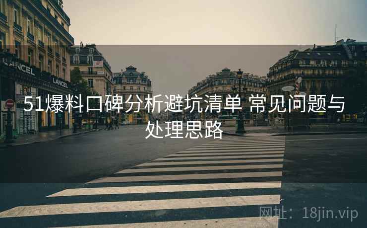 51爆料口碑分析避坑清单 常见问题与处理思路
