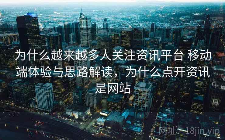为什么越来越多人关注资讯平台 移动端体验与思路解读，为什么点开资讯是网站