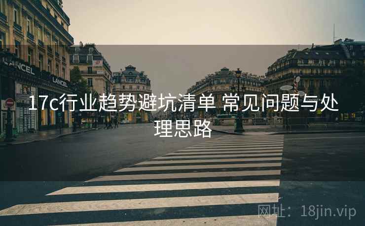 17c行业趋势避坑清单 常见问题与处理思路