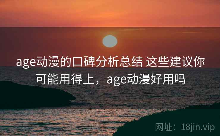 age动漫的口碑分析总结 这些建议你可能用得上，age动漫好用吗