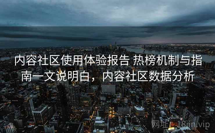 内容社区使用体验报告 热榜机制与指南一文说明白，内容社区数据分析