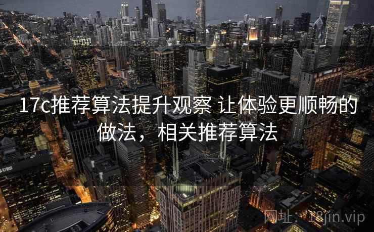 17c推荐算法提升观察 让体验更顺畅的做法，相关推荐算法