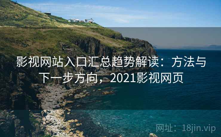 影视网站入口汇总趋势解读：方法与下一步方向，2021影视网页