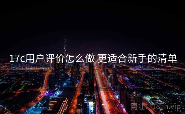 17c用户评价怎么做 更适合新手的清单