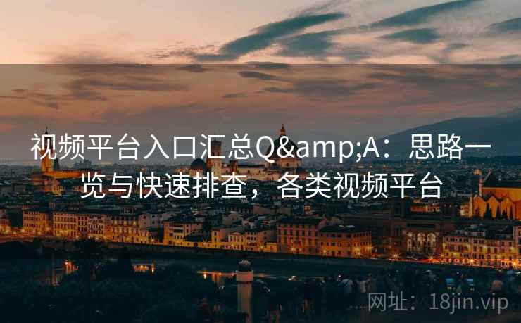 视频平台入口汇总Q&A：思路一览与快速排查，各类视频平台