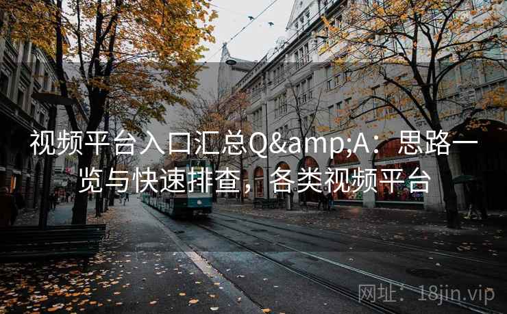 视频平台入口汇总Q&A:思路一览与快速排查,各类视频平台 视频平台入口汇总Q&A:思路一览与快速排查,各类视频平台