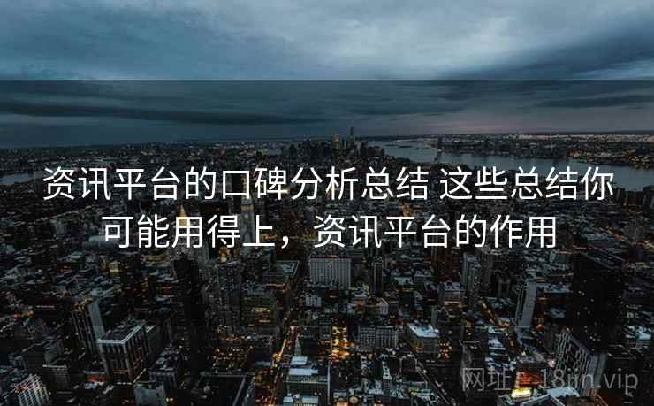 资讯平台的口碑分析总结 这些总结你可能用得上,资讯平台的作用 资讯平台的口碑分析总结 这些总结你可能用得上,资讯平台的作用