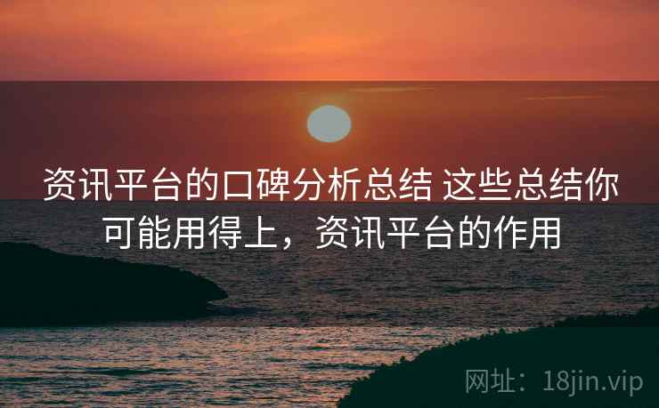 资讯平台的口碑分析总结 这些总结你可能用得上,资讯平台的作用 资讯平台的口碑分析总结 这些总结你可能用得上,资讯平台的作用