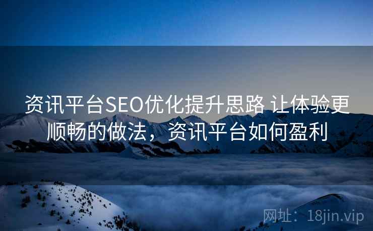 资讯平台SEO优化提升思路 让体验更顺畅的做法,资讯平台如何盈利 资讯平台SEO优化提升思路 让体验更顺畅的做法,资讯平台如何盈利