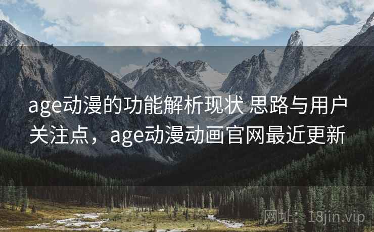 age动漫的功能解析现状 思路与用户关注点,age动漫动画官网最近更新 age动漫的功能解析现状 思路与用户关注点,age动漫动画官网最近更新