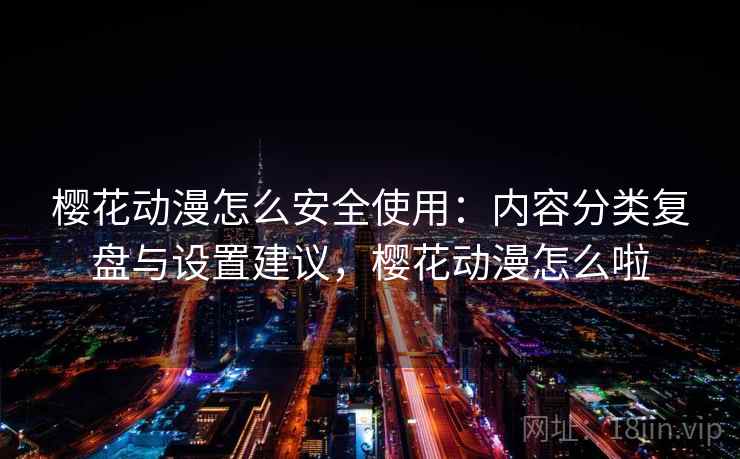 樱花动漫怎么安全使用:内容分类复盘与设置建议,樱花动漫怎么啦 樱花动漫怎么安全使用:内容分类复盘与设置建议,樱花动漫怎么啦