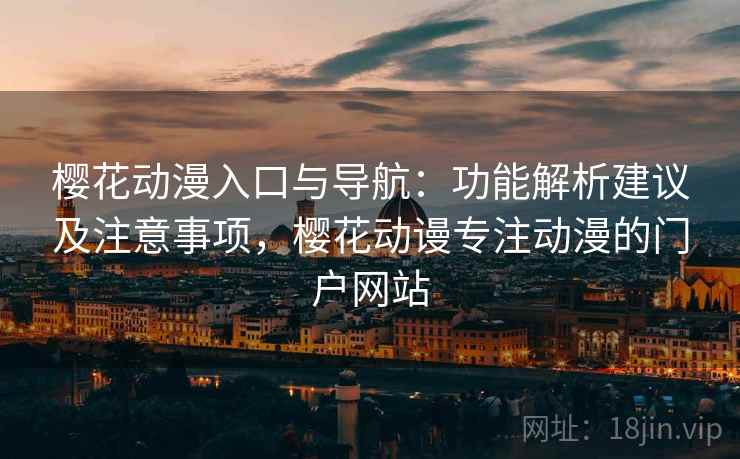 樱花动漫入口与导航:功能解析建议及注意事项,樱花动谩专注动漫的门户网站 樱花动漫入口与导航:功能解析建议及注意事项,樱花动谩专注动漫的门户网站