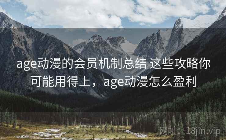 age动漫的会员机制总结 这些攻略你可能用得上,age动漫怎么盈利 age动漫的会员机制总结 这些攻略你可能用得上,age动漫怎么盈利