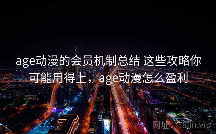age动漫的会员机制总结 这些攻略你可能用得上，age动漫怎么盈利